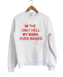 im the only hell my mama ever raised sweatshirt