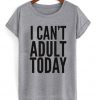 I Can’t Adult Today T-Shirt