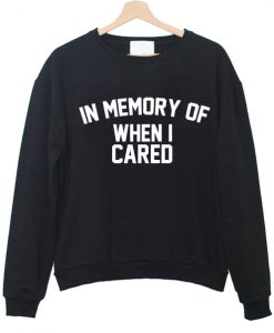 in memory of when i cared Sweatshirt