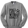 whats life without goals sweatshirt