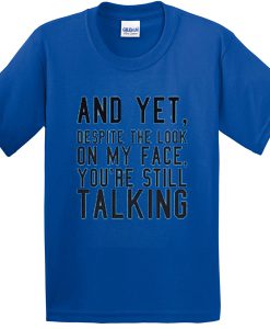 and yet despite the look on my face you're still talking tshirt