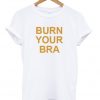 burn your bra t-shirt