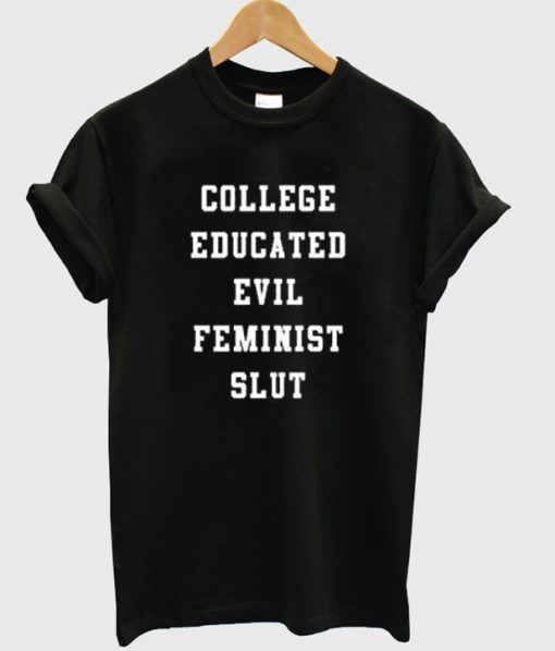 college educated evil feminist slut t-shirt