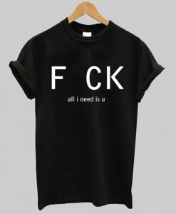 fuck all i need is u t-shirt