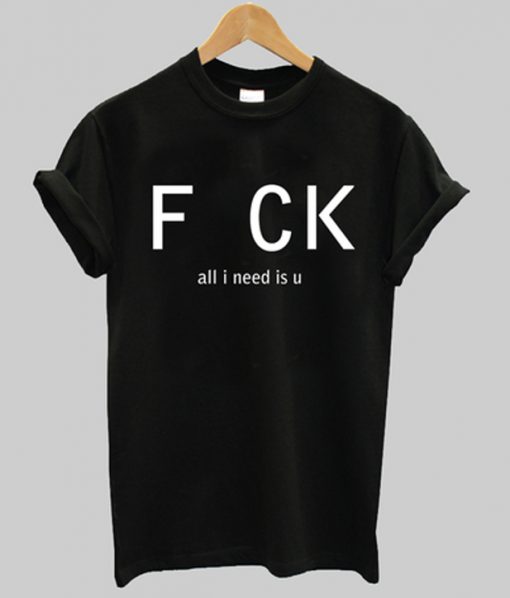 fuck all i need is u t-shirt