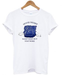 good night sleep tight but stay woke tshirt