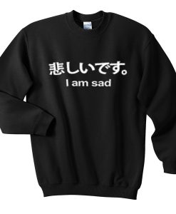 i am sad japanese sweatshirt