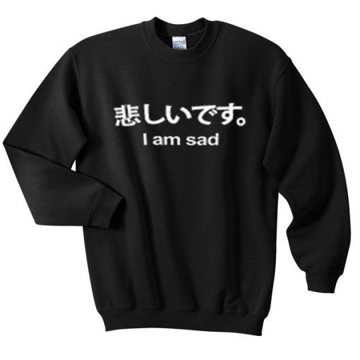 i am sad japanese sweatshirt