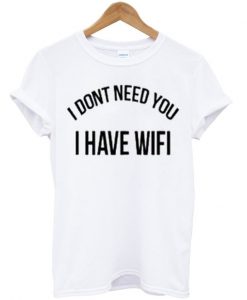 i dont need you i have wifi t-shirt