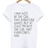 i may not be the girl that everyone wants t-shirt