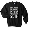 im only a morning person on december 25th sweatshirt