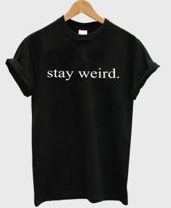 stay weird tshirt