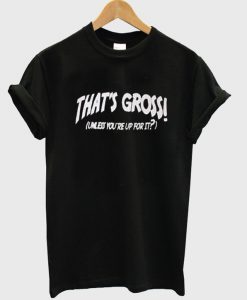 thats gross t-shirt