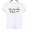 weekend i love you tshirt