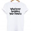 whatever sprinkles your donuts shirt