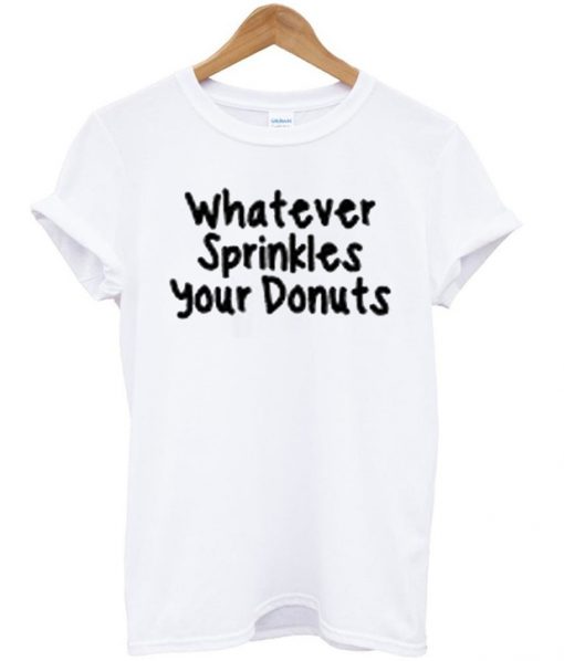 whatever sprinkles your donuts shirt