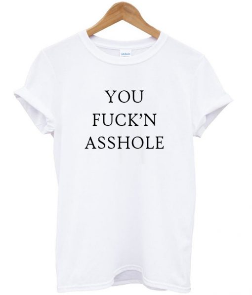 you fuck'n asshole t-shirt