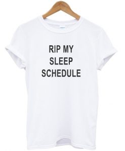 RIP my sleep schedule t-shirt