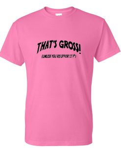 Thats Gross Unless You're Up For It T-Shirt