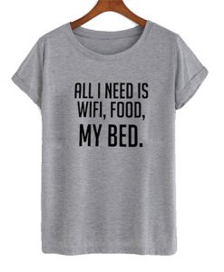 all i need is wifi food my bed t-shirt