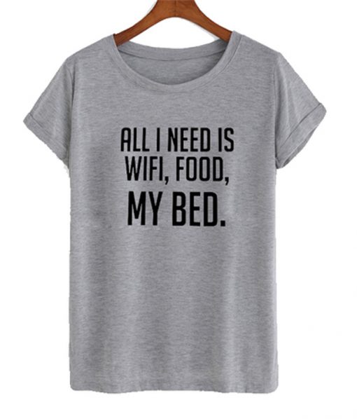 all i need is wifi food my bed t-shirt