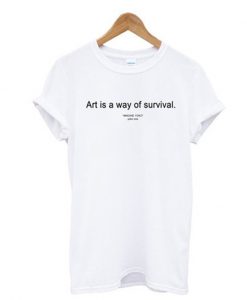 art is a way of survival t-shirt