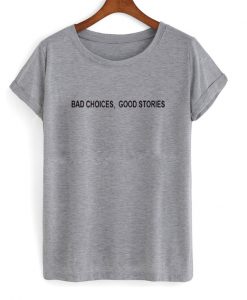 bad choices good stories t-shirt