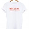 born to lose dying to win tshirt