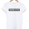 fucking bitch t-shirt