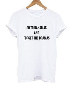 go to bahamas and forget the dramas t-shirt