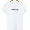 i dont eat i dont sleep i do nothing but i think of you tshirt