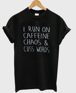 i run on caffeine chaos and cuss words tshirt