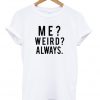 me weird always tshirt