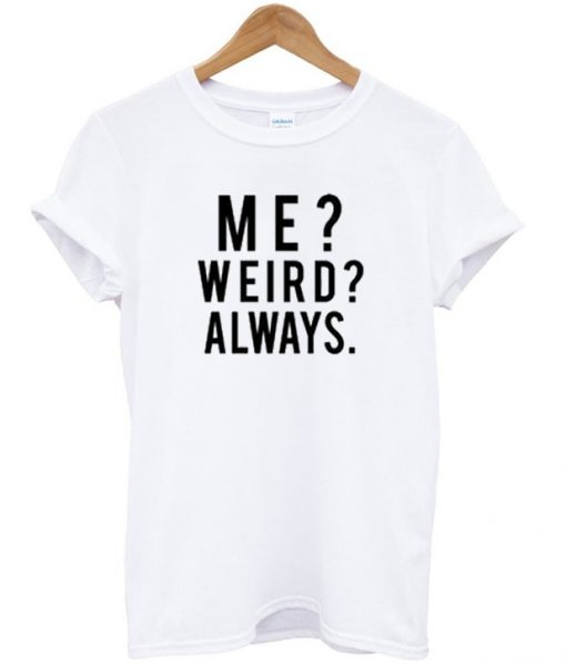 me weird always tshirt