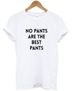 no pants are the best pants tshirt