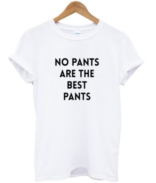 no pants are the best pants tshirt