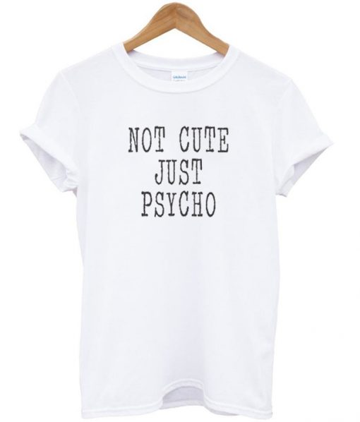 not cute jus psycho t-shirt