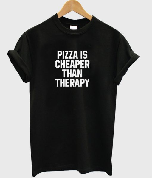 pizza is cheaper than therapy t-shirt