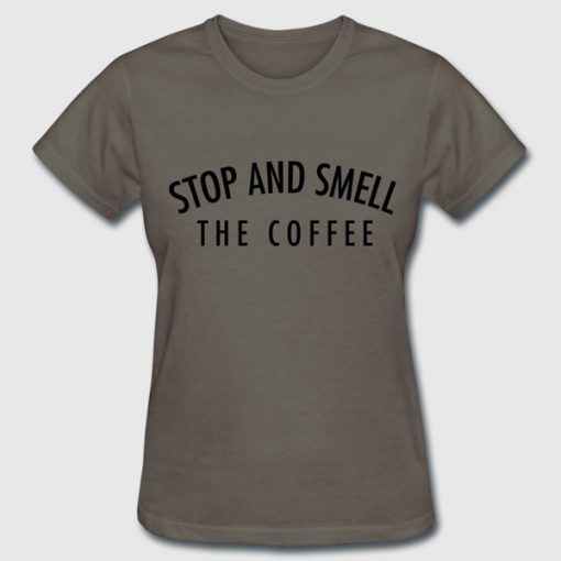 stop and smell the coffee tshirt