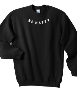 be happy sweatshirt