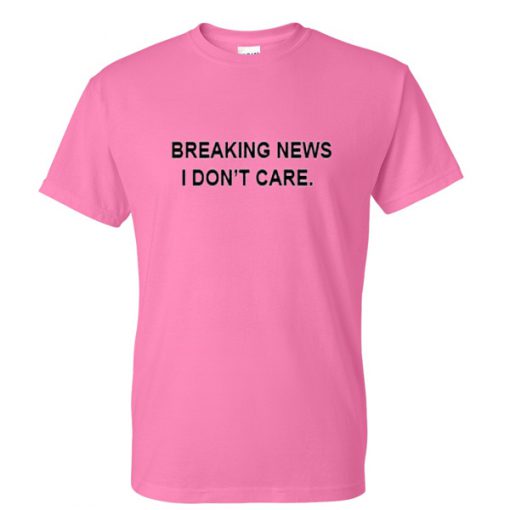 breaking news i dont care tshirt