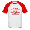 i know i'll always have somewhere to sit raglan tshirt