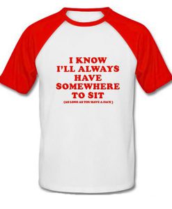 i know i'll always have somewhere to sit raglan tshirt