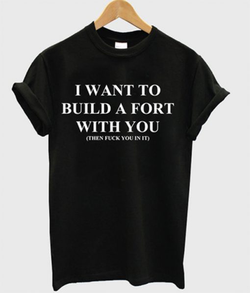 i want to build a fort with you tshirt