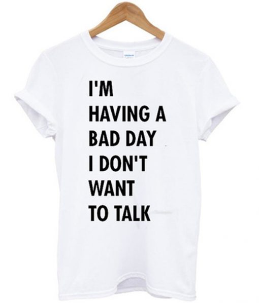 i'm having a bad day i dont want to walk t-shirt