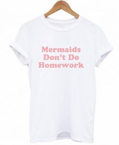 mermaids don't do homework t-shirt