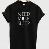 need more sleep t-shirt