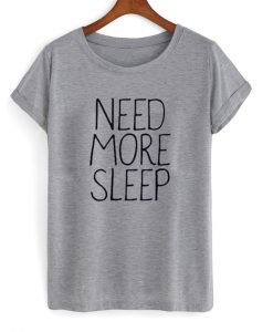 need more sleep t-shirt