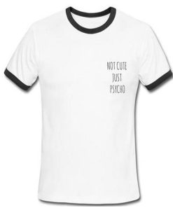 not cute just psycho ringer tshirt