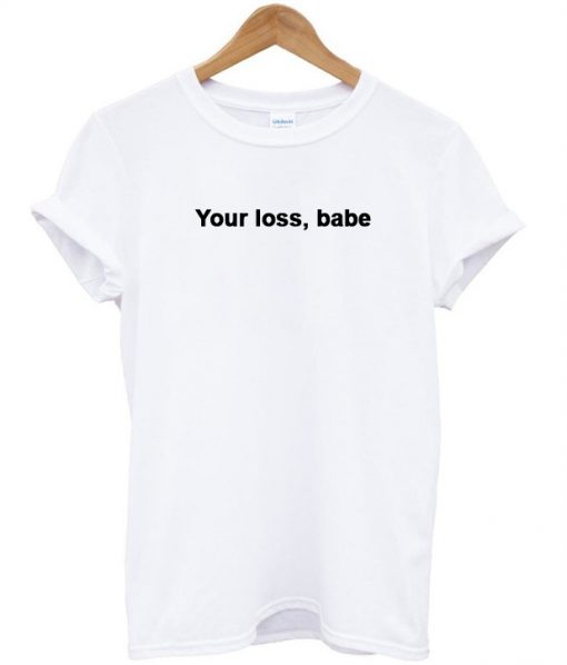 your loss babe t-shirt